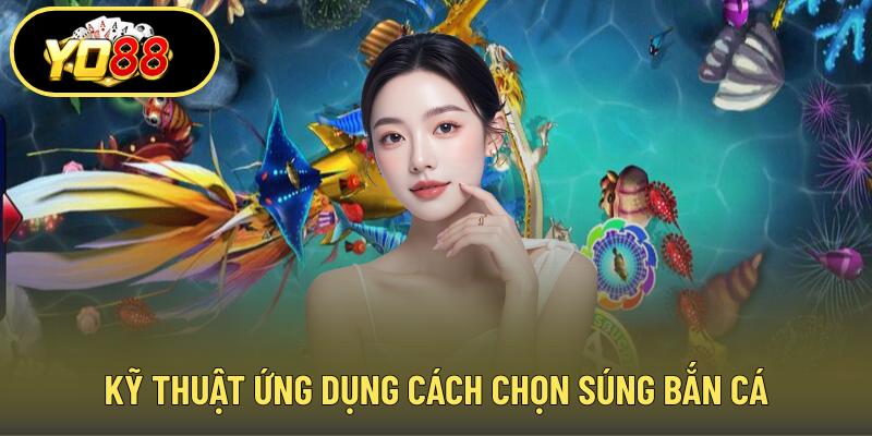 Kỹ thuật ứng dụng cách chọn súng bắn cá