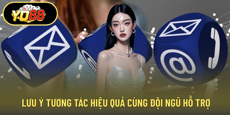 Lưu ý tương tác hiệu quả cùng đội ngũ hỗ trợ
