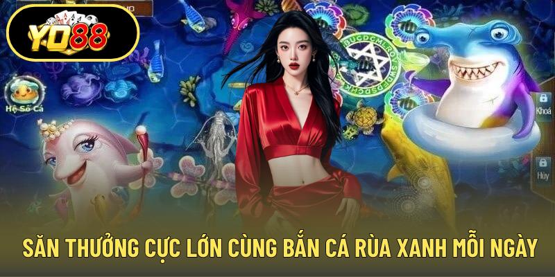 Săn thưởng cực lớn cùng bắn cá rùa xanh mỗi ngày