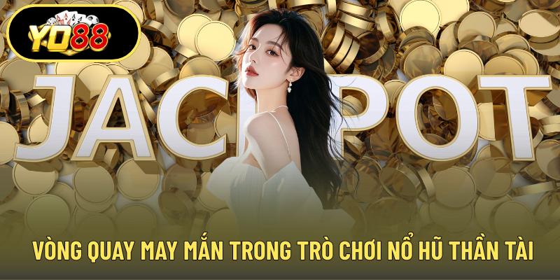 Vòng quay may mắn trong trò chơi nổ hũ thần tài
